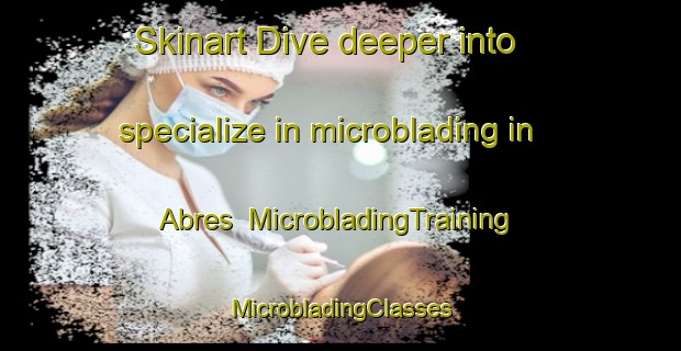 Skinart Dive deeper into specialize in microblading in Abres | #MicrobladingTraining #MicrobladingClasses #SkinartTraining-Spain