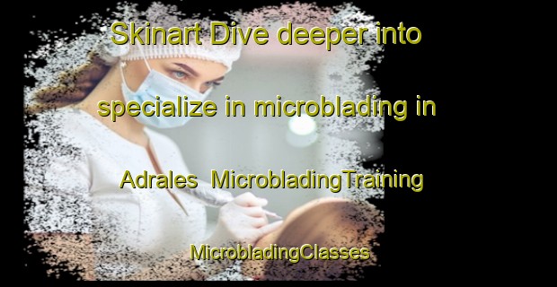 Skinart Dive deeper into specialize in microblading in Adrales | #MicrobladingTraining #MicrobladingClasses #SkinartTraining-Spain