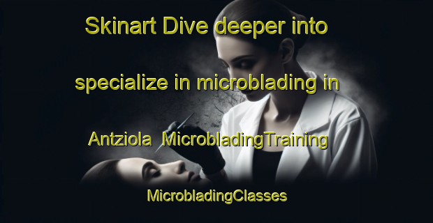 Skinart Dive deeper into specialize in microblading in Antziola | #MicrobladingTraining #MicrobladingClasses #SkinartTraining-Spain