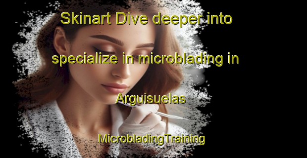 Skinart Dive deeper into specialize in microblading in Arguisuelas | #MicrobladingTraining #MicrobladingClasses #SkinartTraining-Spain