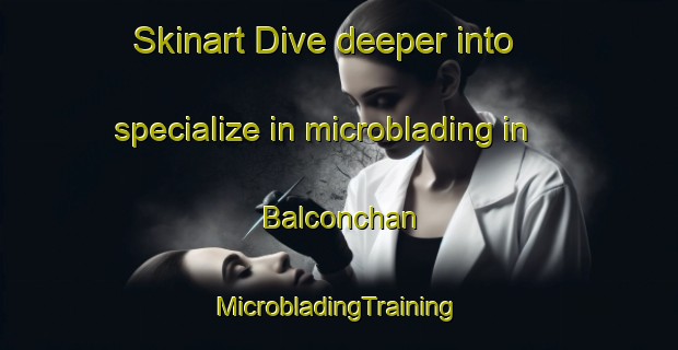 Skinart Dive deeper into specialize in microblading in Balconchan | #MicrobladingTraining #MicrobladingClasses #SkinartTraining-Spain