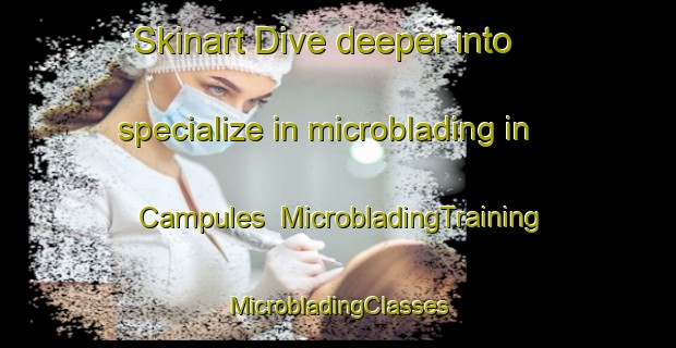 Skinart Dive deeper into specialize in microblading in Campules | #MicrobladingTraining #MicrobladingClasses #SkinartTraining-Spain