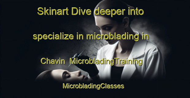 Skinart Dive deeper into specialize in microblading in Chavin | MicrobladingTraining | MicrobladingClasses | SkinartTraining-Spain