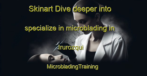 Skinart Dive deeper into specialize in microblading in Irurozqui | #MicrobladingTraining #MicrobladingClasses #SkinartTraining-Spain