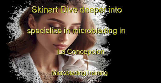 Skinart Dive deeper into specialize in microblading in La Concepcion | #MicrobladingTraining #MicrobladingClasses #SkinartTraining-Spain