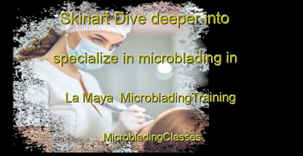 Skinart Dive deeper into specialize in microblading in La Maya | #MicrobladingTraining #MicrobladingClasses #SkinartTraining-Spain