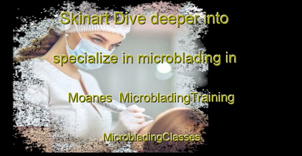 Skinart Dive deeper into specialize in microblading in Moanes | #MicrobladingTraining #MicrobladingClasses #SkinartTraining-Spain