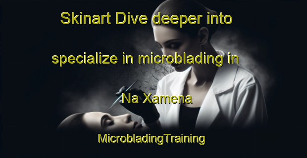 Skinart Dive deeper into specialize in microblading in Na Xamena | #MicrobladingTraining #MicrobladingClasses #SkinartTraining-Spain