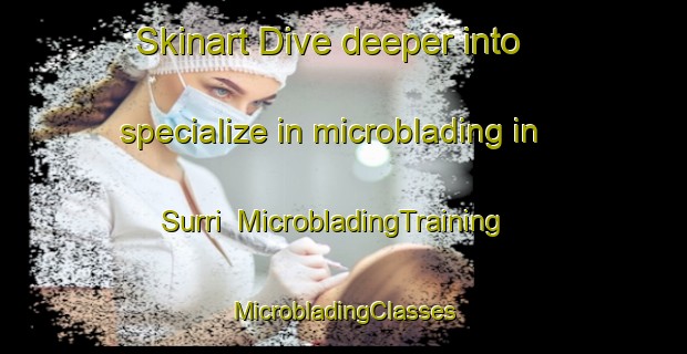 Skinart Dive deeper into specialize in microblading in Surri | #MicrobladingTraining #MicrobladingClasses #SkinartTraining-Spain