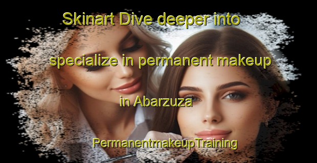 Skinart Dive deeper into specialize in permanent makeup in Abarzuza | #PermanentmakeupTraining #PermanentmakeupClasses #SkinartTraining-Spain