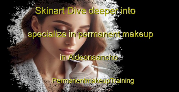 Skinart Dive deeper into specialize in permanent makeup in Aldeonsancho | #PermanentmakeupTraining #PermanentmakeupClasses #SkinartTraining-Spain