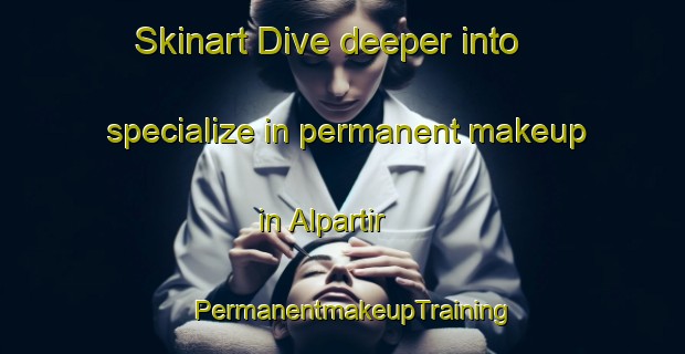 Skinart Dive deeper into specialize in permanent makeup in Alpartir | PermanentmakeupTraining | PermanentmakeupClasses | SkinartTraining-Spain