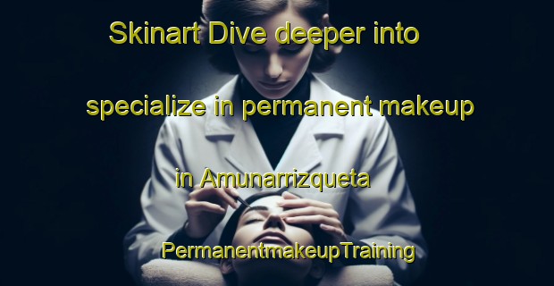 Skinart Dive deeper into specialize in permanent makeup in Amunarrizqueta | #PermanentmakeupTraining #PermanentmakeupClasses #SkinartTraining-Spain