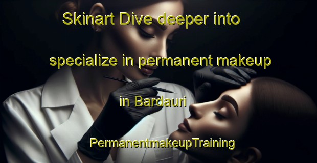 Skinart Dive deeper into specialize in permanent makeup in Bardauri | PermanentmakeupTraining | PermanentmakeupClasses | SkinartTraining-Spain