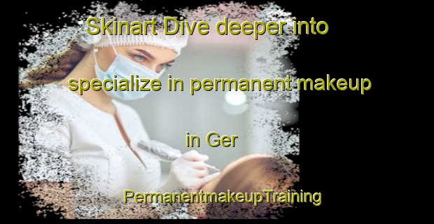 Skinart Dive deeper into specialize in permanent makeup in Ger | PermanentmakeupTraining | PermanentmakeupClasses | SkinartTraining-Spain