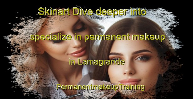 Skinart Dive deeper into specialize in permanent makeup in Lamagrande | #PermanentmakeupTraining #PermanentmakeupClasses #SkinartTraining-Spain