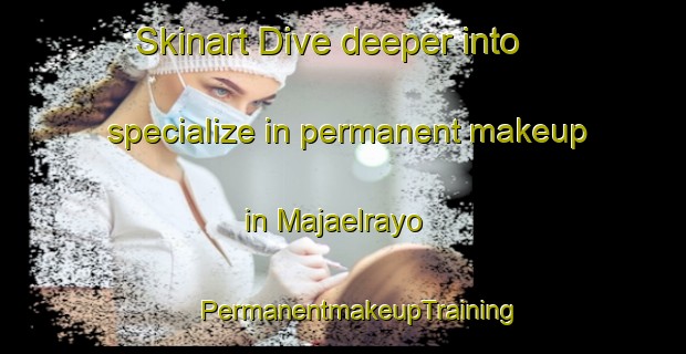 Skinart Dive deeper into specialize in permanent makeup in Majaelrayo | #PermanentmakeupTraining #PermanentmakeupClasses #SkinartTraining-Spain