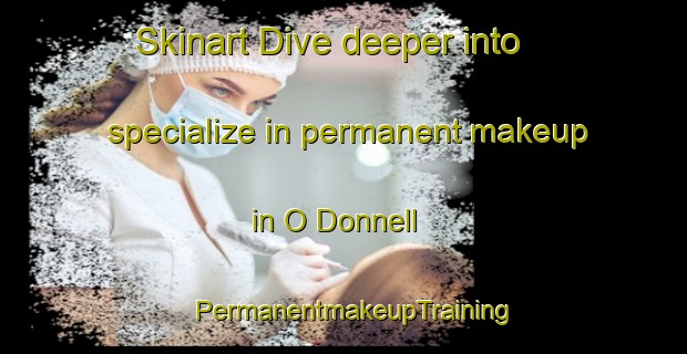 Skinart Dive deeper into specialize in permanent makeup in O Donnell | PermanentmakeupTraining | PermanentmakeupClasses | SkinartTraining-Spain