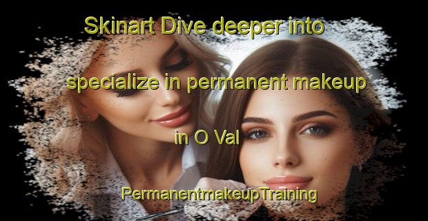 Skinart Dive deeper into specialize in permanent makeup in O Val | PermanentmakeupTraining | PermanentmakeupClasses | SkinartTraining-Spain