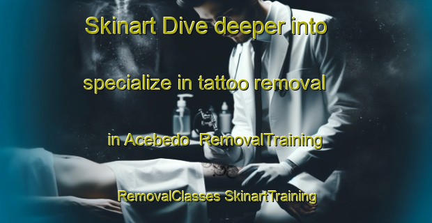 Skinart Dive deeper into specialize in tattoo removal in Acebedo | #RemovalTraining #RemovalClasses #SkinartTraining-Spain