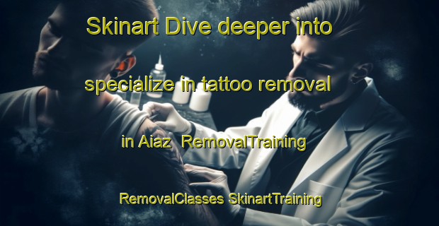 Skinart Dive deeper into specialize in tattoo removal in Aiaz | #RemovalTraining #RemovalClasses #SkinartTraining-Spain