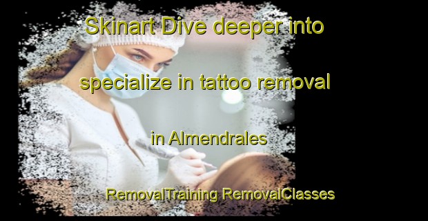 Skinart Dive deeper into specialize in tattoo removal in Almendrales | #RemovalTraining #RemovalClasses #SkinartTraining-Spain