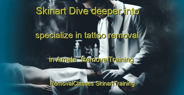 Skinart Dive deeper into specialize in tattoo removal in Amate | #RemovalTraining #RemovalClasses #SkinartTraining-Spain