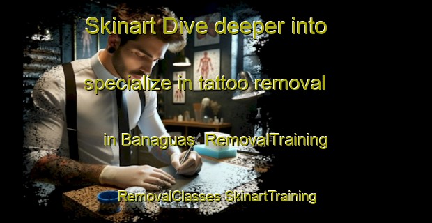 Skinart Dive deeper into specialize in tattoo removal in Banaguas | #RemovalTraining #RemovalClasses #SkinartTraining-Spain