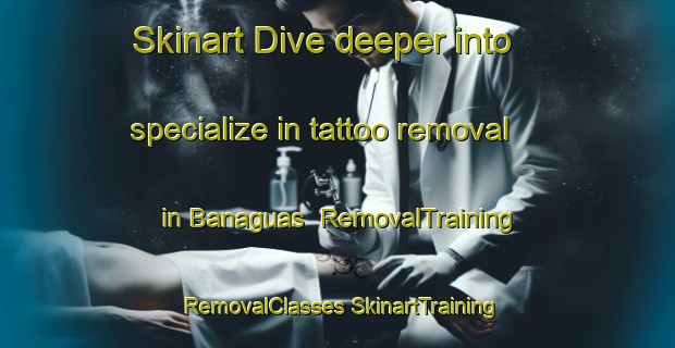 Skinart Dive deeper into specialize in tattoo removal in Banaguas | #RemovalTraining #RemovalClasses #SkinartTraining-Spain