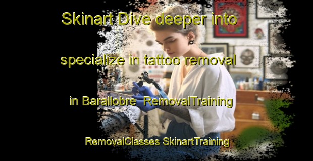 Skinart Dive deeper into specialize in tattoo removal in Barallobre | #RemovalTraining #RemovalClasses #SkinartTraining-Spain