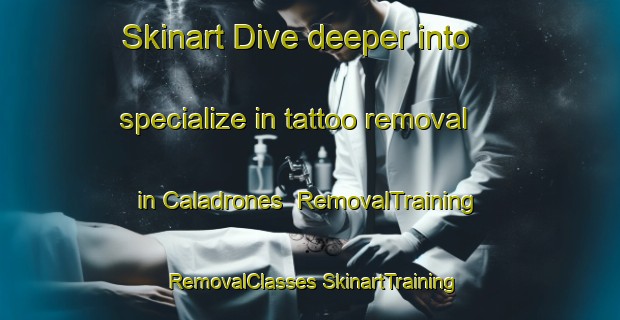 Skinart Dive deeper into specialize in tattoo removal in Caladrones | #RemovalTraining #RemovalClasses #SkinartTraining-Spain