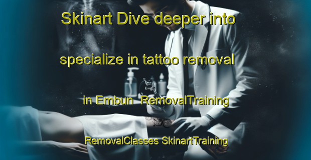 Skinart Dive deeper into specialize in tattoo removal in Embun | #RemovalTraining #RemovalClasses #SkinartTraining-Spain