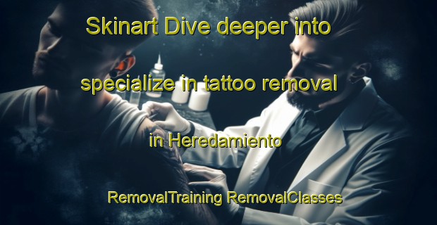 Skinart Dive deeper into specialize in tattoo removal in Heredamiento | #RemovalTraining #RemovalClasses #SkinartTraining-Spain