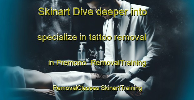 Skinart Dive deeper into specialize in tattoo removal in Premono | #RemovalTraining #RemovalClasses #SkinartTraining-Spain