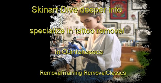 Skinart Dive deeper into specialize in tattoo removal in Quintanaseca | #RemovalTraining #RemovalClasses #SkinartTraining-Spain