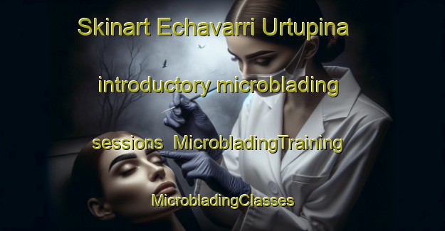 Skinart Echavarri Urtupina introductory microblading sessions | #MicrobladingTraining #MicrobladingClasses #SkinartTraining-Spain