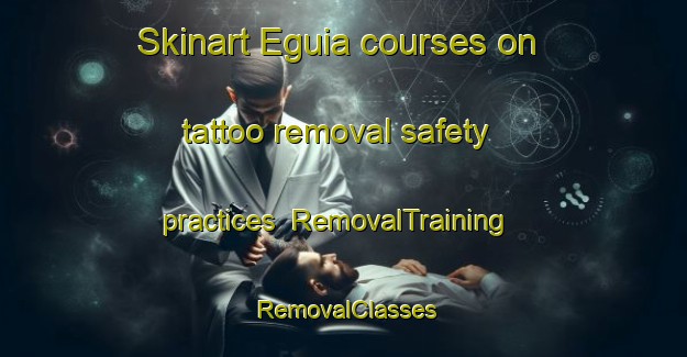 Skinart Eguia courses on tattoo removal safety practices | RemovalTraining | RemovalClasses | SkinartTraining-Spain