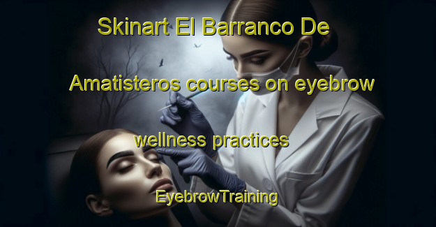 Skinart El Barranco De Amatisteros courses on eyebrow wellness practices | EyebrowTraining | EyebrowClasses | SkinartTraining-Spain