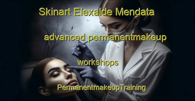 Skinart Elexalde Mendata advanced permanentmakeup workshops | #PermanentmakeupTraining #PermanentmakeupClasses #SkinartTraining-Spain