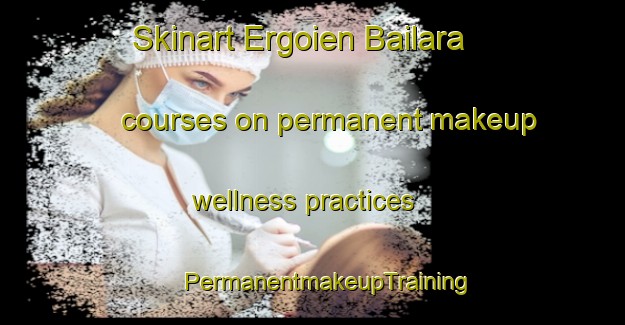 Skinart Ergoien Bailara courses on permanent makeup wellness practices | #PermanentmakeupTraining #PermanentmakeupClasses #SkinartTraining-Spain