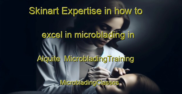 Skinart Expertise in how to excel in microblading in Alquite | MicrobladingTraining | MicrobladingClasses | SkinartTraining-Spain