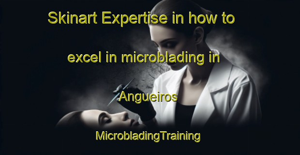 Skinart Expertise in how to excel in microblading in Angueiros | #MicrobladingTraining #MicrobladingClasses #SkinartTraining-Spain