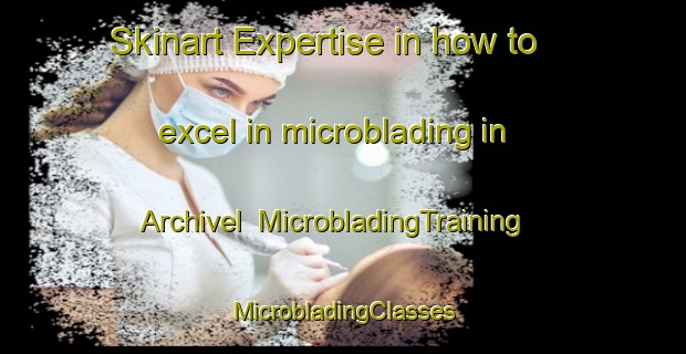 Skinart Expertise in how to excel in microblading in Archivel | #MicrobladingTraining #MicrobladingClasses #SkinartTraining-Spain