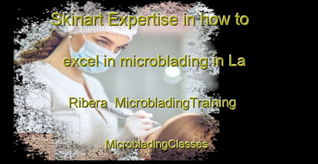 Skinart Expertise in how to excel in microblading in La Ribera | MicrobladingTraining | MicrobladingClasses | SkinartTraining-Spain