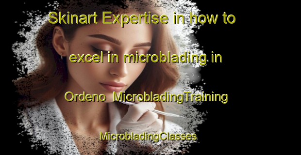 Skinart Expertise in how to excel in microblading in Ordeno | MicrobladingTraining | MicrobladingClasses | SkinartTraining-Spain