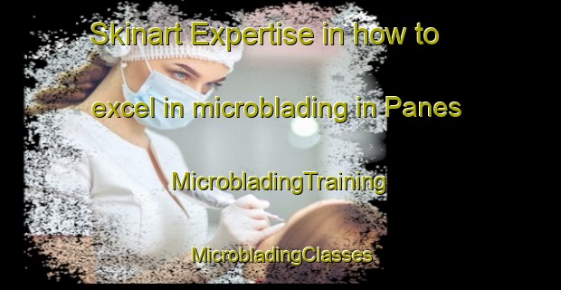 Skinart Expertise in how to excel in microblading in Panes | #MicrobladingTraining #MicrobladingClasses #SkinartTraining-Spain