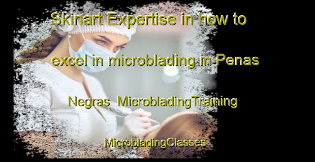 Skinart Expertise in how to excel in microblading in Penas Negras | MicrobladingTraining | MicrobladingClasses | SkinartTraining-Spain