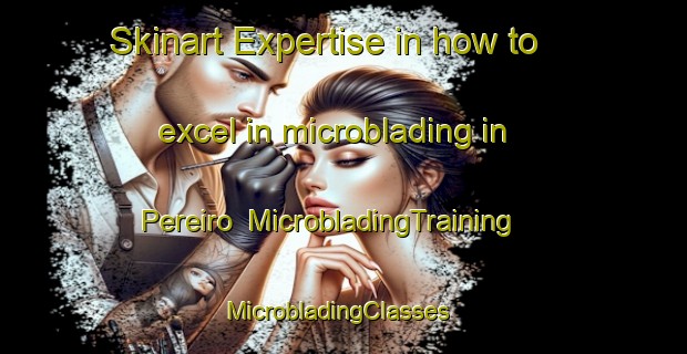 Skinart Expertise in how to excel in microblading in Pereiro | MicrobladingTraining | MicrobladingClasses | SkinartTraining-Spain