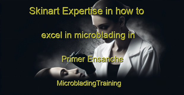 Skinart Expertise in how to excel in microblading in Primer Ensanche | MicrobladingTraining | MicrobladingClasses | SkinartTraining-Spain