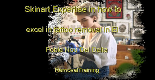 Skinart Expertise in how to excel in tattoo removal in El Poble Nou Del Delta | RemovalTraining | RemovalClasses | SkinartTraining-Spain